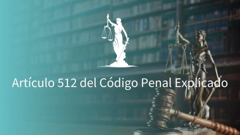 Artículo 512 del Código Penal Explicado